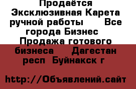 Продаётся Эксклюзивная Карета ручной работы!!! - Все города Бизнес » Продажа готового бизнеса   . Дагестан респ.,Буйнакск г.